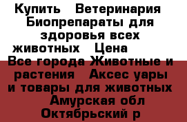 Купить : Ветеринария. Биопрепараты для здоровья всех животных › Цена ­ 100 - Все города Животные и растения » Аксесcуары и товары для животных   . Амурская обл.,Октябрьский р-н